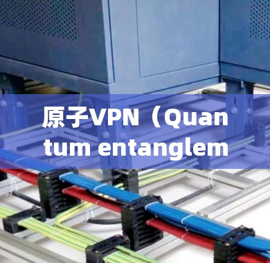 原子VPN（Quantum entanglement VPN）是一种基于量子纠缠技术实现的VPN解决方案，通过量子纠缠的特性来增强数据加密和传输的安全性。以下是关于原子VPN的详细介绍