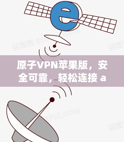 原子VPN苹果版，安全可靠，轻松连接 anywhere