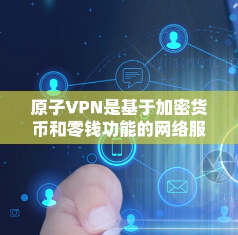 原子VPN是基于加密货币和零钱功能的网络服务，旨在提供加密通信和网络访问。以下是对原子VPN的详细分析