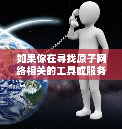 如果你在寻找原子网络相关的工具或服务，建议你关注专注于量子通信和加密技术的平台。以下是关于原子网络的一些关键信息