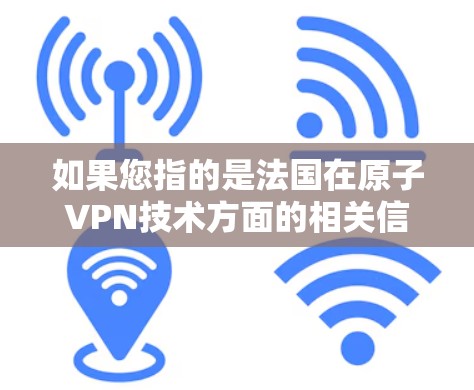 如果您指的是法国在原子VPN技术方面的相关信息，可以参考以下内容