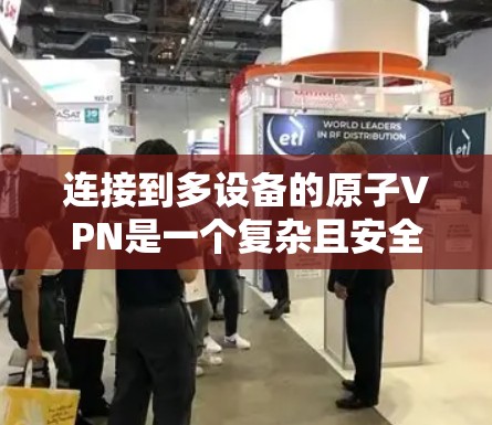 连接到多设备的原子VPN是一个复杂且安全的挑战，涉及多个方面的技术与实践。以下是一个详细的步骤指南