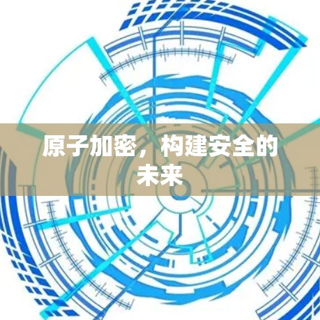 原子加密，构建安全的未来