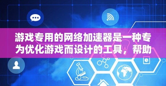 游戏专用的网络加速器是一种专为优化游戏而设计的工具，帮助用户在多线程游戏环境下提升游戏运行效率。以下是对游戏专用网络加速器的详细分析
