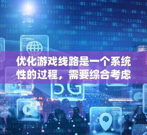 优化游戏线路是一个系统性的过程，需要综合考虑多个方面来提升游戏的流畅度和用户体验。以下是一个有条理的优化方案，涵盖了从硬件到环境、软件优化、工具使用和多线程等多个方面