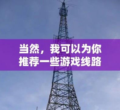 当然，我可以为你推荐一些游戏线路和平台，帮助你找到适合的兴趣游戏。以下是一些热门的平台和类型推荐
