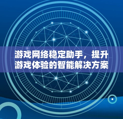 游戏网络稳定助手，提升游戏体验的智能解决方案