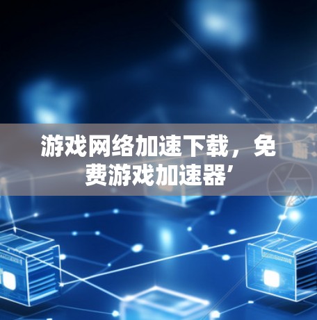 游戏网络加速下载，免费游戏加速器’
