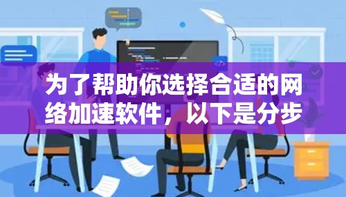 为了帮助你选择合适的网络加速软件，以下是分步指南，涵盖各个关键点的分析和推荐