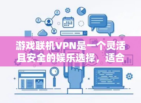 游戏联机VPN是一个灵活且安全的娱乐选择，适合在不同设备上使用。以下是对游戏联机VPN功能和配置的详细比较和总结