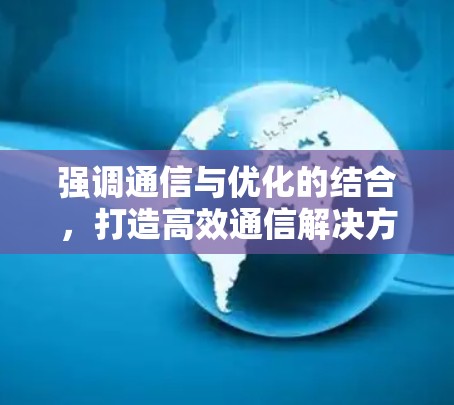 强调通信与优化的结合，打造高效通信解决方案