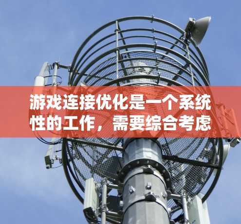 游戏连接优化是一个系统性的工作，需要综合考虑硬件、软件、网络等多个方面。以下是一个有条理的优化步骤指南