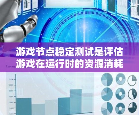 游戏节点稳定测试是评估游戏在运行时的资源消耗和性能情况的工具，涉及以下几个关键步骤和方面