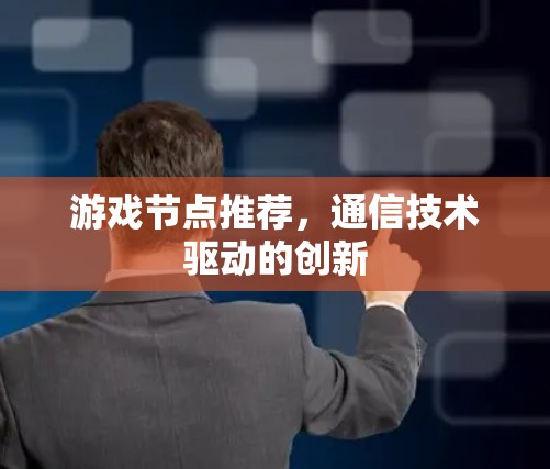 游戏节点推荐，通信技术驱动的创新