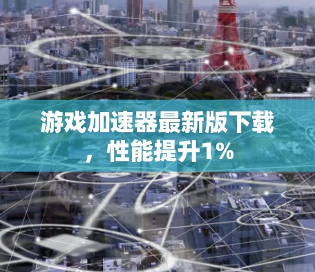 游戏加速器最新版下载，性能提升1%