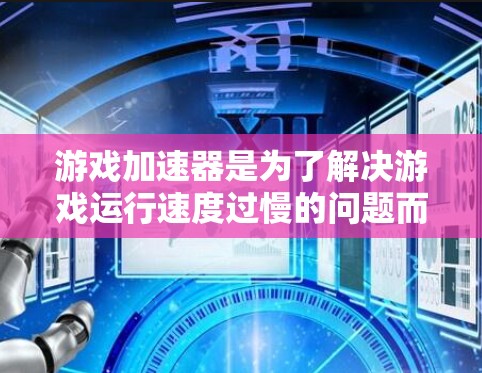 游戏加速器是为了解决游戏运行速度过慢的问题而开发的工具，通过预编译游戏的相关资源，提升游戏的运行速度和流畅度。以下是关于游戏加速器性能评估的详细分步说明