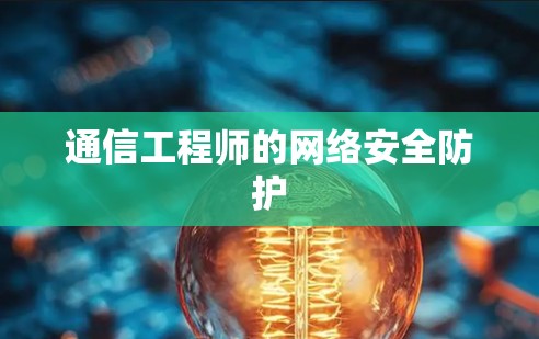 通信工程师的网络安全防护