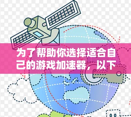 为了帮助你选择适合自己的游戏加速器，以下是基于你的需求和考虑因素进行的推荐