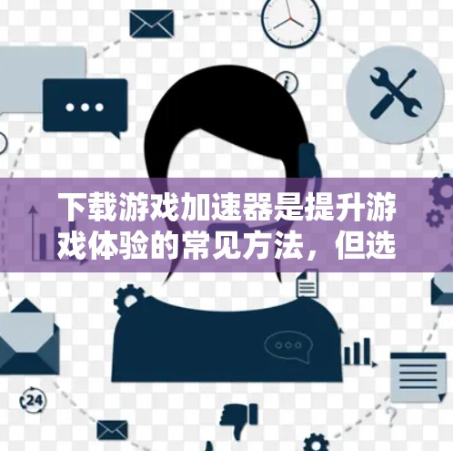 下载游戏加速器是提升游戏体验的常见方法，但选择合适的工具需要综合考虑多个因素。以下是一个分步骤的指南，帮助您找到适合自己的游戏加速器