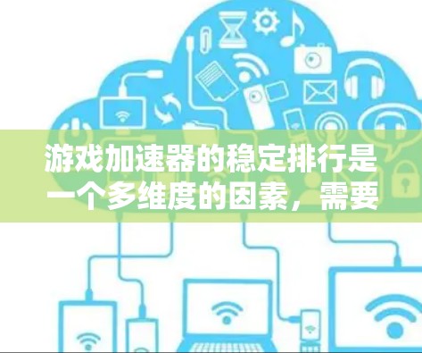 游戏加速器的稳定排行是一个多维度的因素，需要综合考虑多个方面来评估。以下是根据多个角度综合分析后整理的稳定排行建议