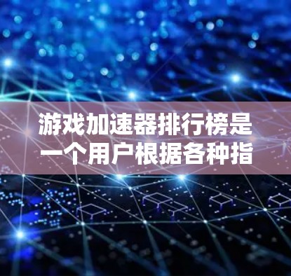 游戏加速器排行榜是一个用户根据各种指标进行排序的工具,旨在帮助用户更快地处理游戏文件。以下是几个主要的推荐和不推荐的工具,以及它们的特点和优缺点 游戏加速器排行榜是一个用户根据各种指标进行排序的工具,旨在帮助用户更快地处理游戏文件。以下是几个主要的推荐和不推荐的工具,以及它们的特点和优缺点