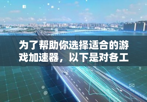 为了帮助你选择适合的游戏加速器,以下是对各工具的综合分析 为了帮助你选择适合的游戏加速器,以下是对各工具的综合分析