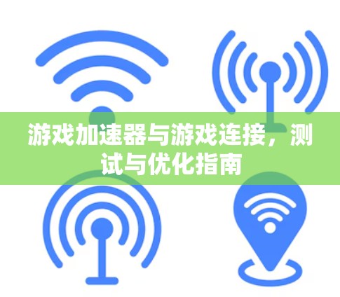游戏加速器与游戏连接，测试与优化指南