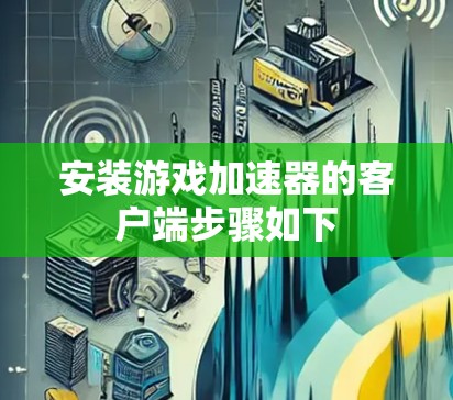 安装游戏加速器的客户端步骤如下
