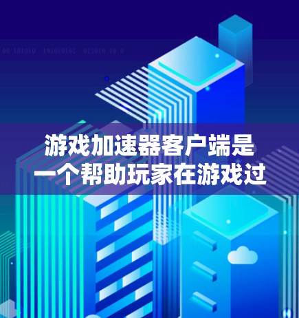 游戏加速器客户端是一个帮助玩家在游戏过程中减少资源消耗的工具。以下是一步步的指南，帮助你安装和使用游戏加速器客户端