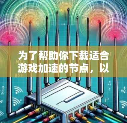 为了帮助你下载适合游戏加速的节点，以下是一个详细的步骤指南