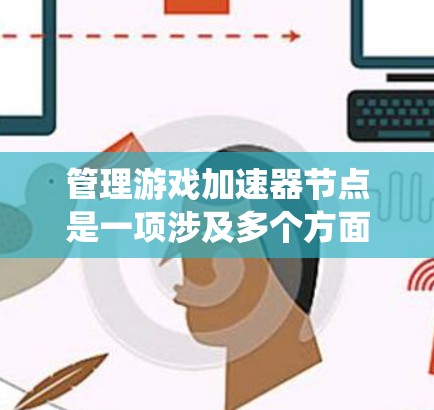 管理游戏加速器节点是一项涉及多个方面的技能，能够有效提升游戏性能并解决潜在问题。以下是一个系统化的指南，帮助您一步步掌握如何管理游戏加速器节点