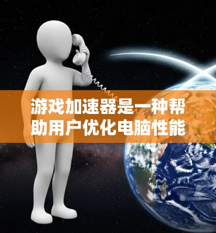 游戏加速器是一种帮助用户优化电脑性能的工具，通过加速游戏资源，让电脑运行更流畅。以下是它的主要功能介绍