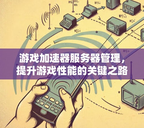 游戏加速器服务器管理，提升游戏性能的关键之路
