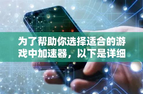 为了帮助你选择适合的游戏中加速器，以下是详细的分析和建议