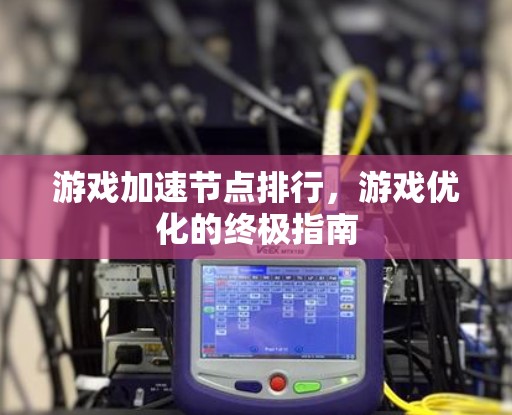 游戏加速节点排行，游戏优化的终极指南
