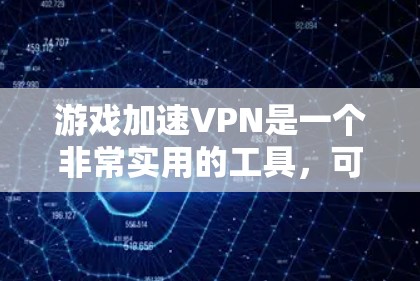 游戏加速VPN是一个非常实用的工具，可以帮助你在游戏中更快地加载内容、完成任务，甚至可能在某些情况下加速游戏运行。不过，使用VPN时，尤其是游戏加速VPN，需要注意以下几点