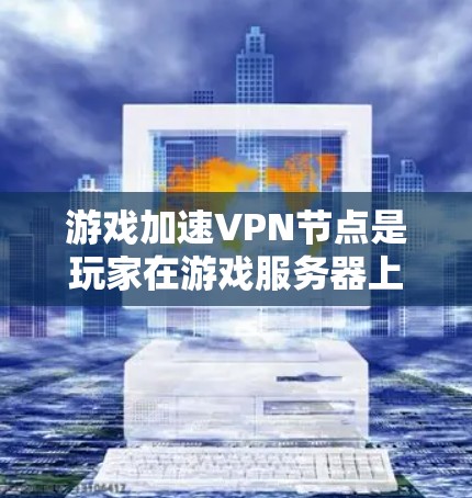 游戏加速VPN节点是玩家在游戏服务器上通过VPN连接到安全服务器，以确保游戏安全和数据不被泄露。以下是详细的步骤和建议