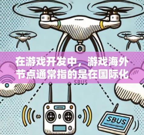 在游戏开发中，游戏海外节点通常指的是在国际化的环境中运行的引擎或平台。这些节点允许游戏开发者在不同的国家、地区或平台上运行游戏。以下是一些可能指的是海外节点的情况