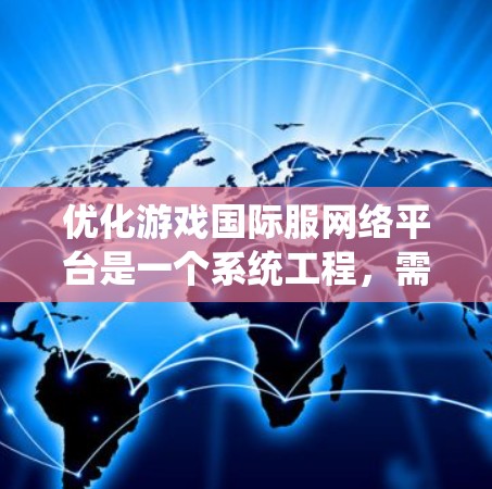 优化游戏国际服网络平台是一个系统工程，需要从多个方面入手，以提高用户体验和玩家粘性。以下是一个结构化的优化方案
