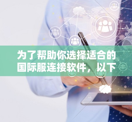 为了帮助你选择适合的国际服连接软件，以下是一个详细且结构化的指南