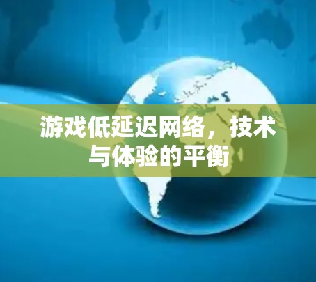 游戏低延迟网络，技术与体验的平衡