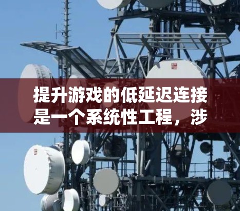 提升游戏的低延迟连接是一个系统性工程，涉及多个层面的优化。以下是一个有条理的解决方案