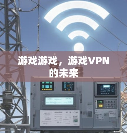 游戏游戏，游戏VPN的未来