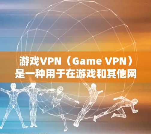 游戏VPN（Game VPN）是一种用于在游戏和其他网络环境中快速连接到互联网的工具。它通过网络加速技术，将游戏内容传输到目标服务器，同时避免了广告和延迟等问题。以下是几种常见的游戏VPN加速器推荐