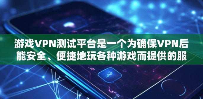 游戏VPN测试平台是一个为确保VPN后能安全、便捷地玩各种游戏而提供的服务。以下是选择游戏VPN平台的综合考虑因素