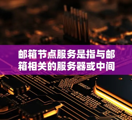 邮箱节点服务是指与邮箱相关的服务器或中间服务，负责处理用户邮箱请求和管理邮件服务。以下是对邮箱节点服务的详细解释