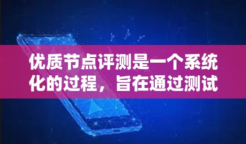 优质节点评测是一个系统化的过程，旨在通过测试和评估节点的性能、稳定性、安全性和兼容性，以确保其达到最佳状态。以下是一些关键步骤和过程，帮助您系统化地进行节点评测