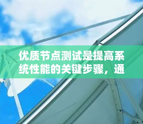 优质节点测试是提高系统性能的关键步骤，通过科学的方法和严谨的测试，可以确保系统的稳定性和高效运行。以下是对优质节点测试的详细分析
