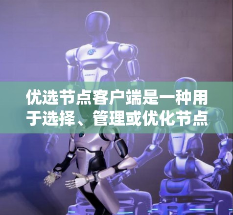 优选节点客户端是一种用于选择、管理或优化节点的客户端，广泛应用于分布式系统、网络或计算环境中。以下是关于该主题的详细解释