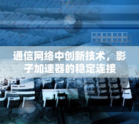 通信网络中创新技术，影子加速器的稳定连接